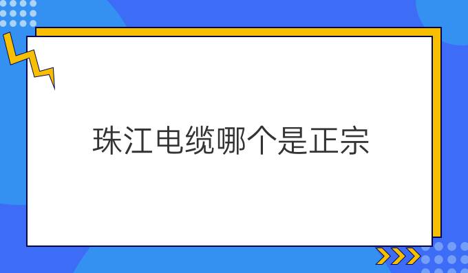 珠江电缆哪个是正宗