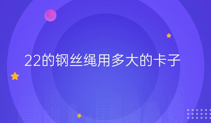 22的钢丝绳用多大的卡子