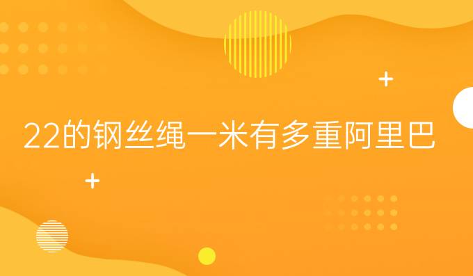 22的钢丝绳一米有多重阿里巴巴