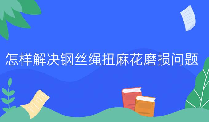 怎样解决钢丝绳扭麻花磨损问题