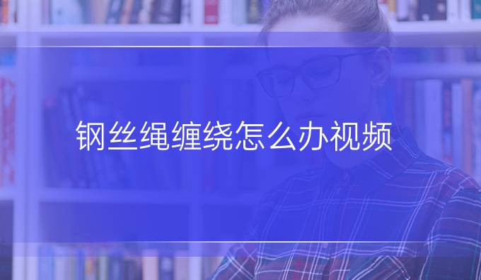 钢丝绳缠绕怎么办视频