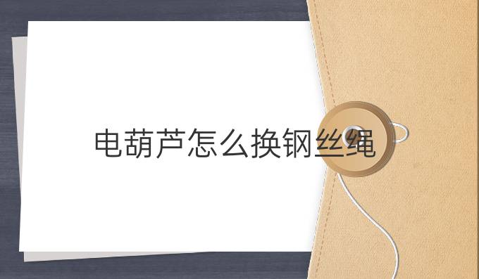 电葫芦怎么换钢丝绳