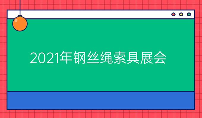 2021年钢丝绳索具展会