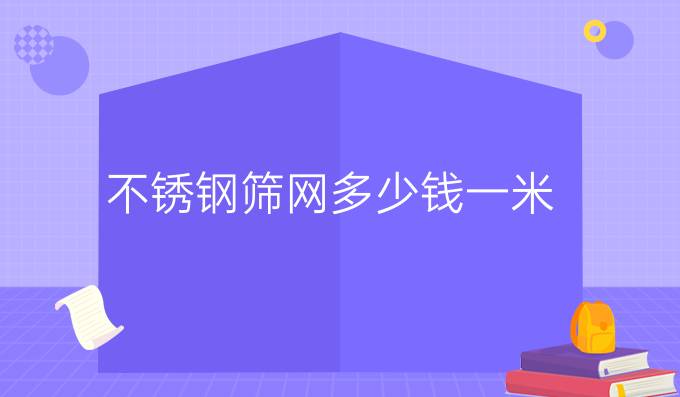 不锈钢筛网多少钱一米