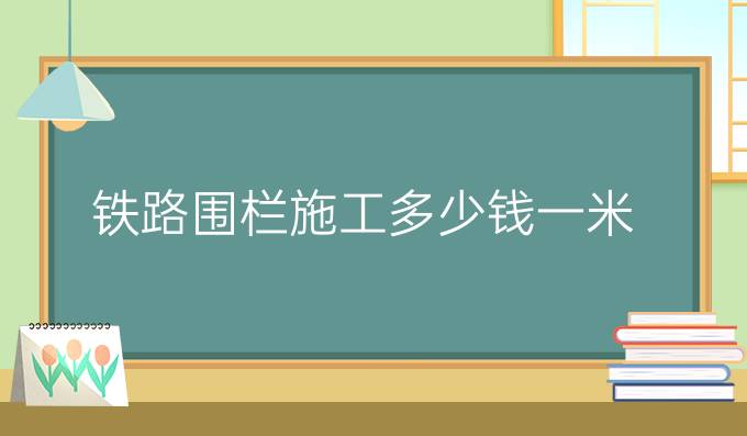 铁路围栏施工多少钱一米