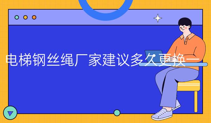 电梯钢丝绳厂家建议多久更换一次