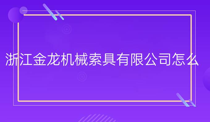 浙江金龙机械索具有限公司怎么样