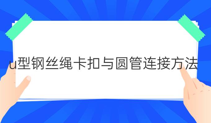 u型钢丝绳卡扣与圆管连接方法