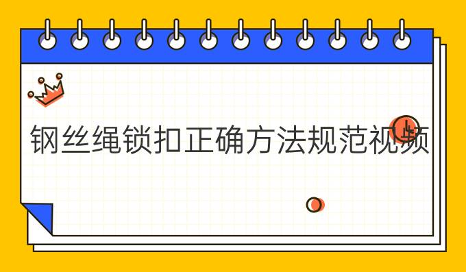 钢丝绳锁扣正确方法规范视频