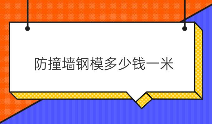 防撞墙钢模多少钱一米