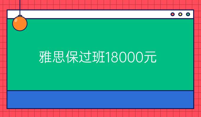 雅思保过班18000元