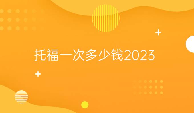 托福一次多少钱2023