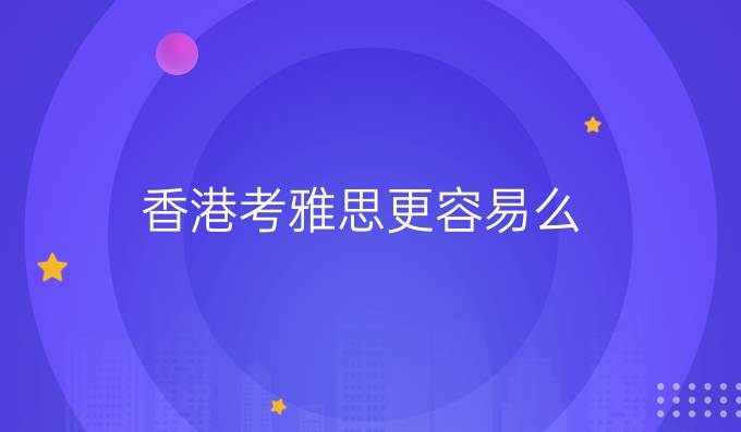 香港考雅思更容易么