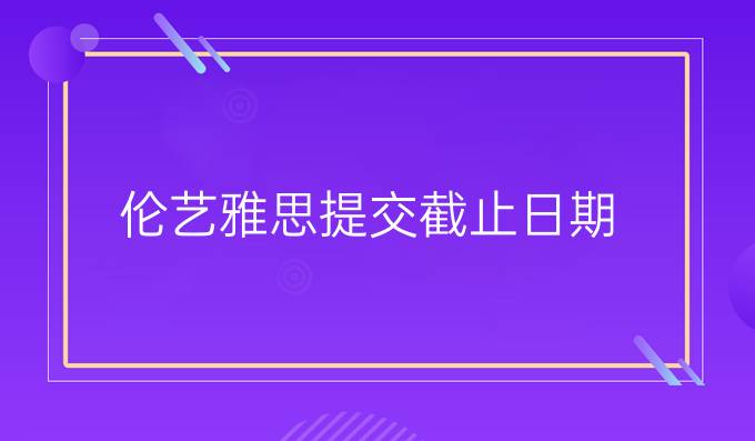 伦艺雅思提交截止日期
