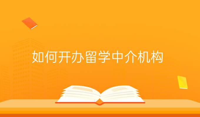 如何开办留学中介机构