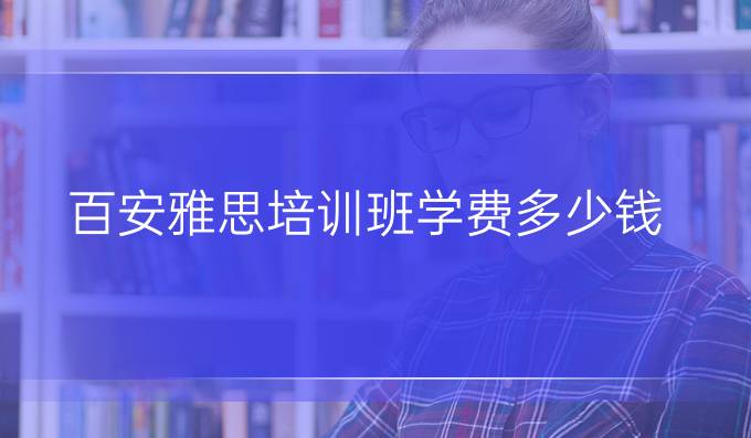 百安雅思培训班学费多少钱