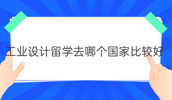 工业设计留学去哪个国家比较好