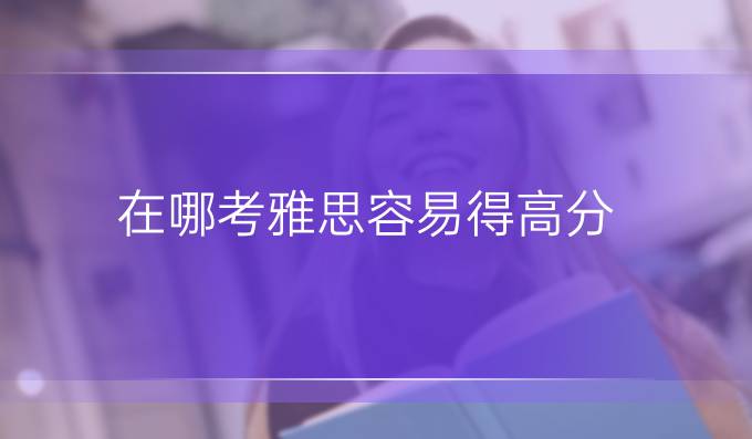 在哪考雅思容易得高分