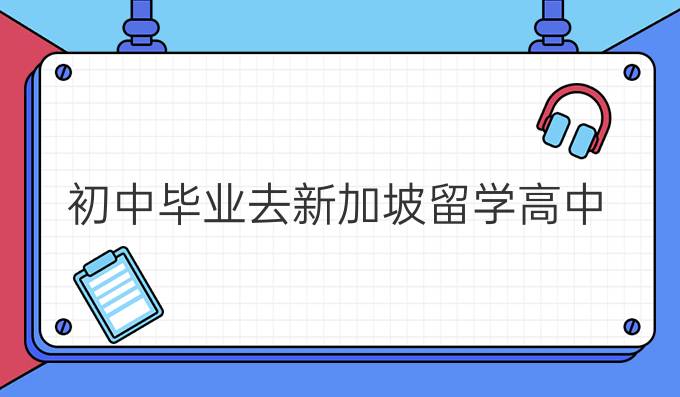 初中毕业去新加坡留学高中