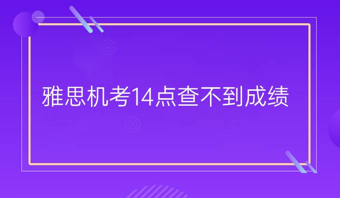 雅思机考14点查不到成绩