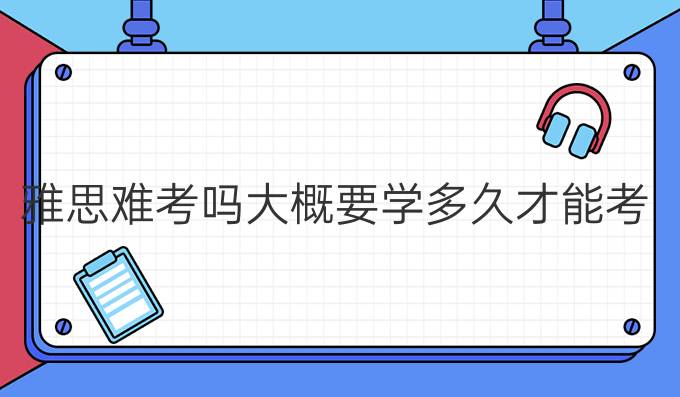 雅思难考吗大概要学多久才能考到