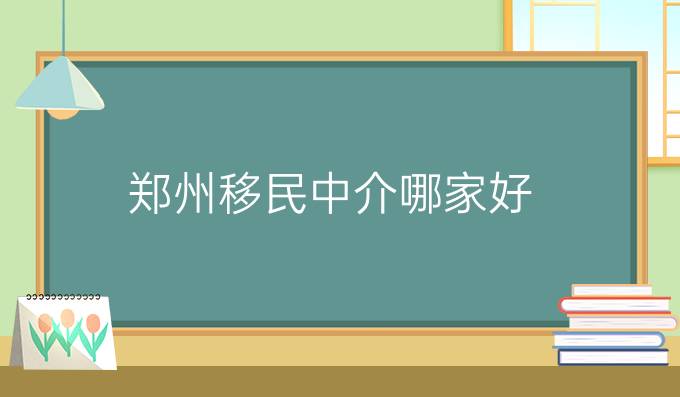 郑州移民中介哪家好