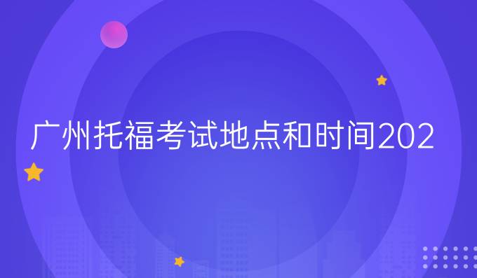 广州托福考试地点和时间2020