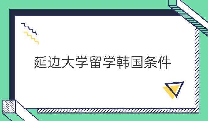 延边大学留学韩国条件
