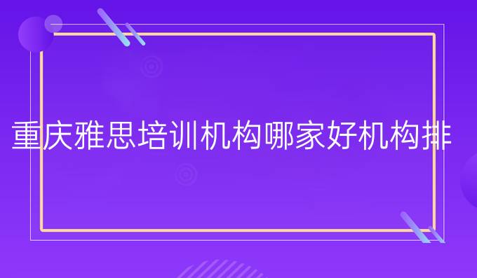 重庆雅思培训机构哪家好机构排名