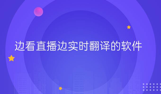 边看直播边实时翻译的软件