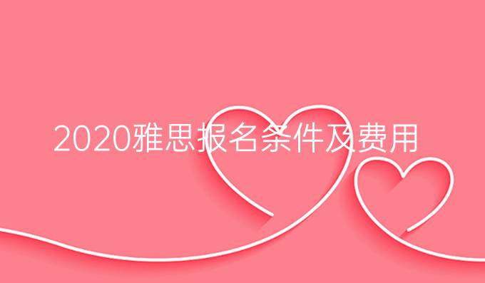 2020雅思报名条件及费用