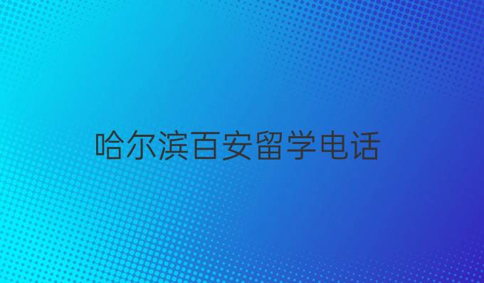 哈尔滨百安留学电话