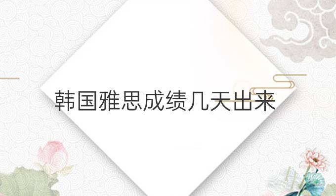 韩国雅思成绩几天出来