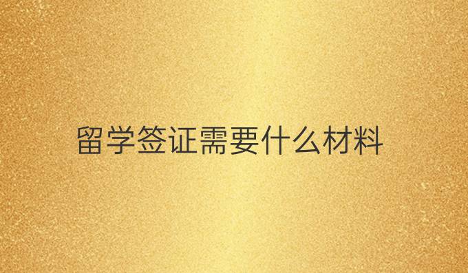 留学签证需要什么材料