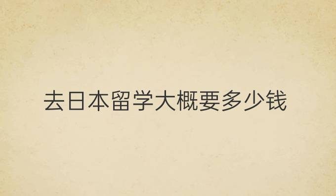 去日本留学大概要多少钱