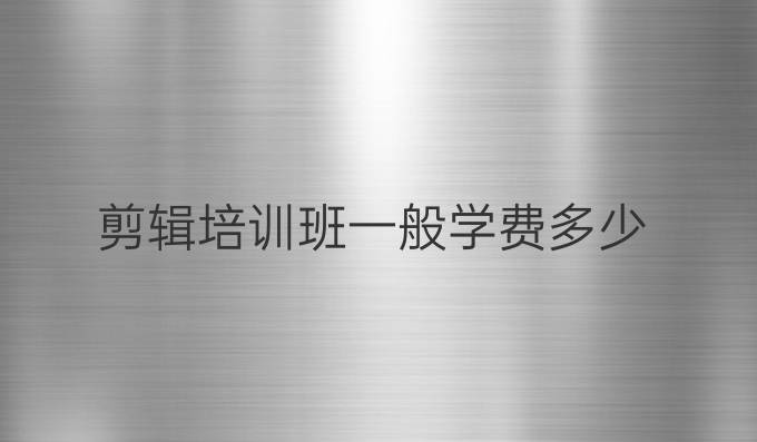 剪辑培训班一般学费多少