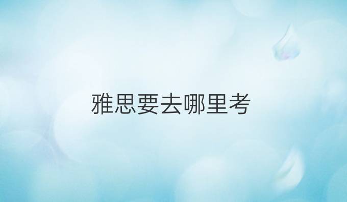 雅思要去哪里考