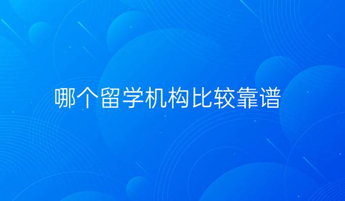 哪个留学机构比较靠谱