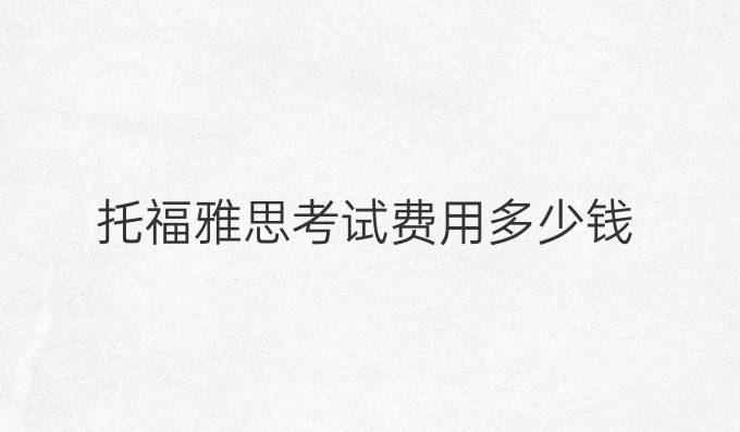 托福雅思考试费用多少钱