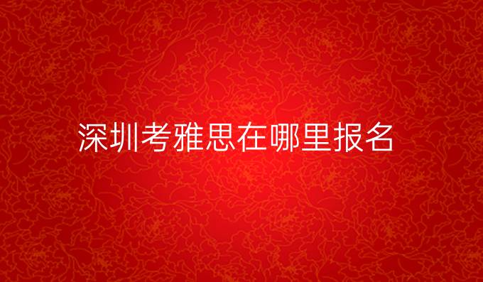深圳考雅思在哪里报名