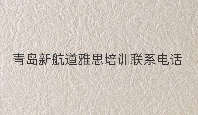 青岛新航道雅思培训联系电话