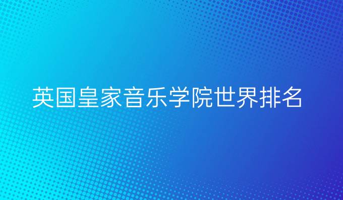 英国皇家音乐学院世界排名