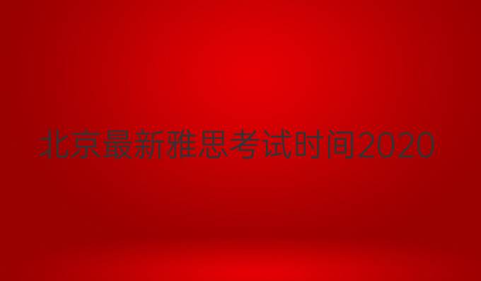 北京最新雅思考试时间2020