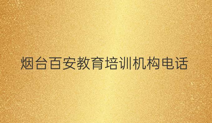 烟台百安教育培训机构电话