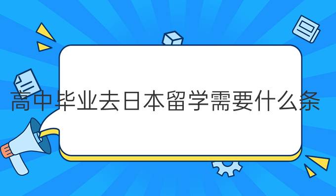 高中毕业去日本留学需要什么条件