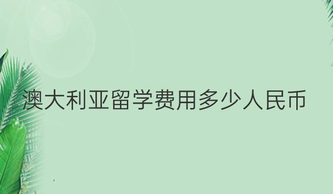 澳大利亚留学费用多少人民币