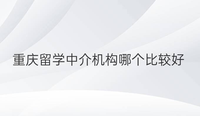 重庆留学中介机构哪个比较好