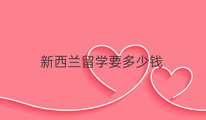 新西兰留学要多少钱