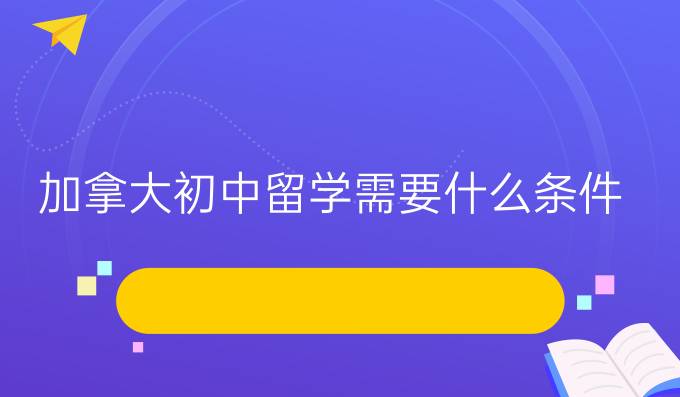 加拿大初中留学需要什么条件