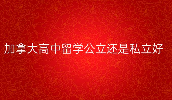 加拿大高中留学公立还是私立好